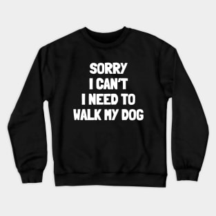 Sorry i can't i need to walk my dog Crewneck Sweatshirt